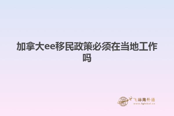 加拿大ee移民政策必须在当地工作吗