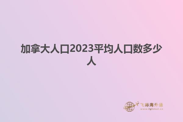 加拿大人口2023平均人口数多少人