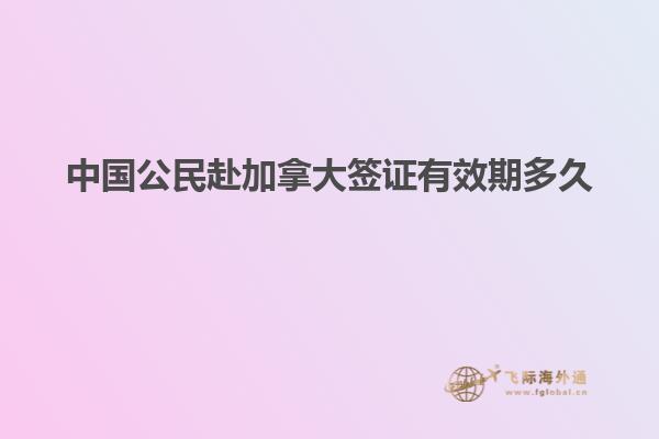 中国公民赴加拿大签证有效期多久