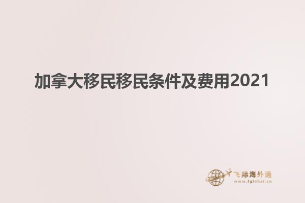 加拿大移民移民条件及费用2021