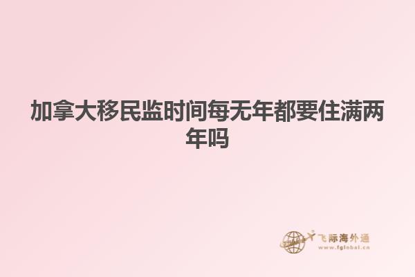 加拿大移民监时间每无年都要住满两年吗