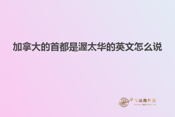 加拿大的首都是渥太华的英文怎么说