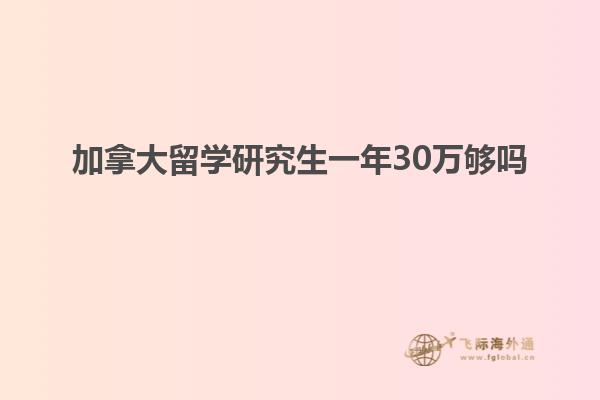 加拿大留学研究生一年30万够吗