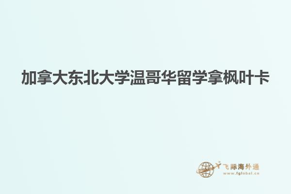 加拿大东北大学温哥华留学拿枫叶卡