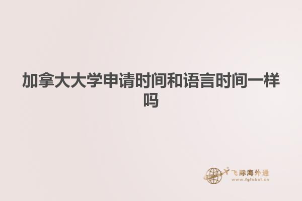 加拿大大学申请时间和语言时间一样吗