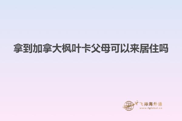 拿到加拿大枫叶卡父母可以来居住吗