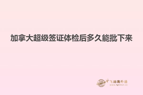 加拿大超级签证体检后多久能批下来