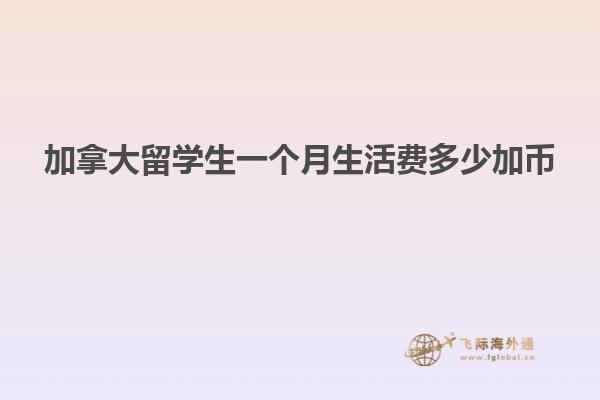 加拿大留学生一个月生活费多少加币