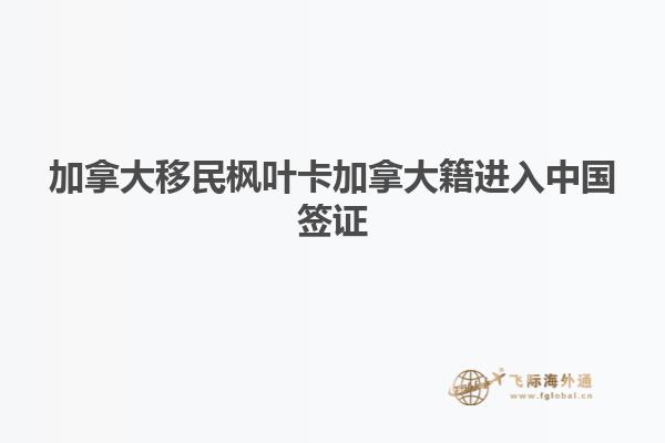 加拿大移民枫叶卡加拿大籍进入中国签证