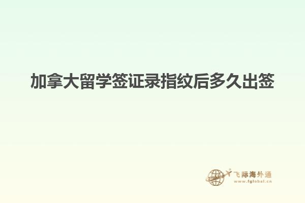 加拿大留学签证录指纹后多久出签