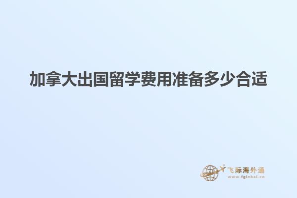 加拿大出国留学费用准备多少合适