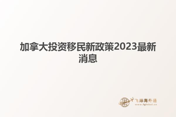 加拿大投资移民新政策2023最新消息