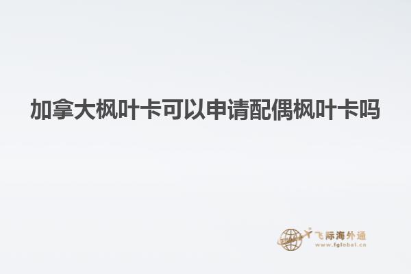 加拿大枫叶卡可以申请配偶枫叶卡吗