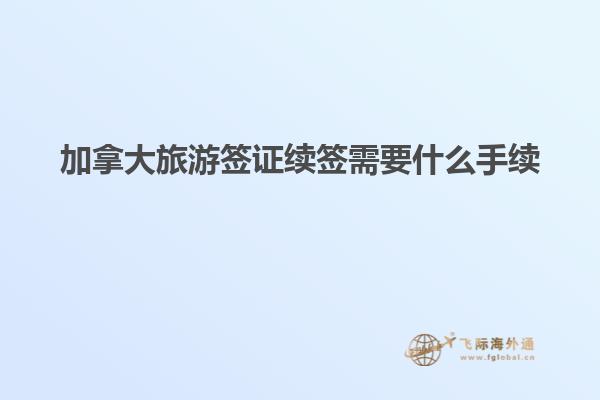 加拿大旅游签证续签需要什么手续