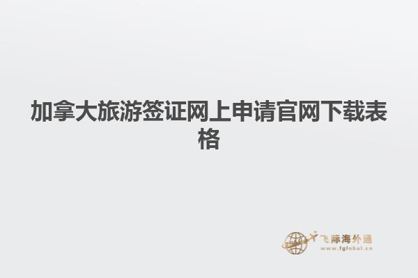 加拿大旅游签证网上申请官网下载表格