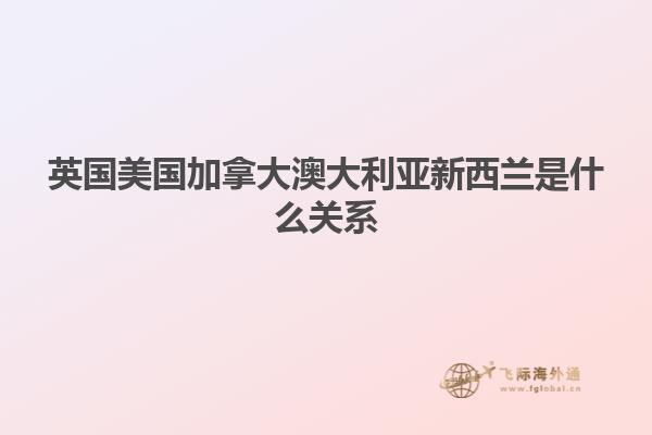 英国美国加拿大澳大利亚新西兰是什么关系