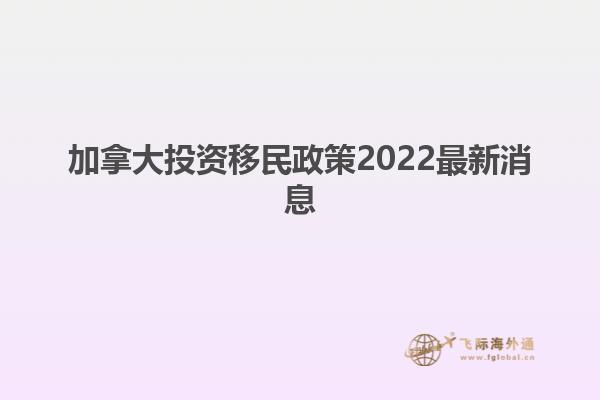 加拿大投资移民政策2022最新消息