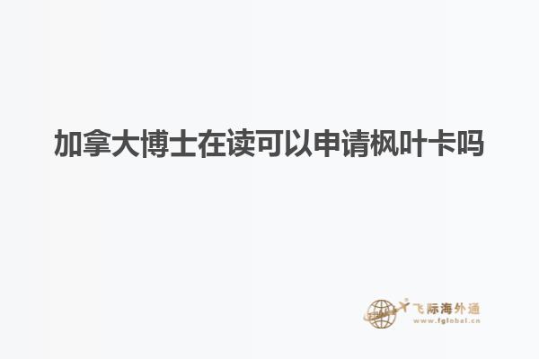 加拿大博士在读可以申请枫叶卡吗