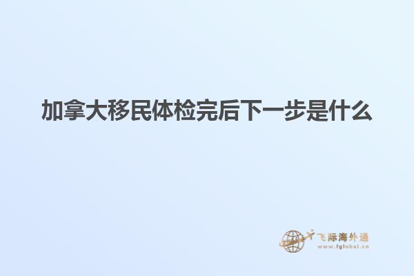 加拿大移民体检完后下一步是什么