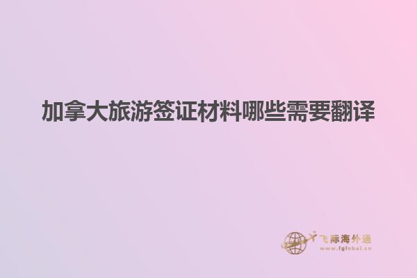 加拿大旅游签证材料哪些需要翻译