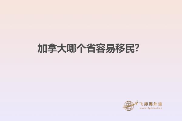 加拿大哪个省容易移民？