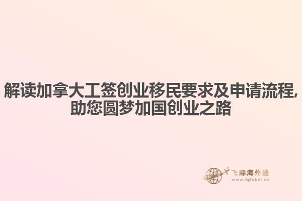 解读加拿大工签创业移民要求及申请流程,助您圆梦加国创业之路