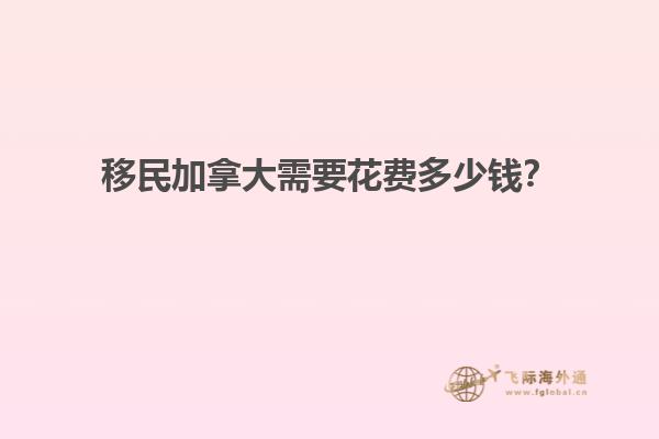 移民加拿大需要花费多少钱？