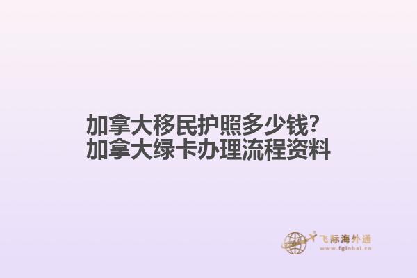 加拿大移民护照多少钱？加拿大绿卡办理流程资料