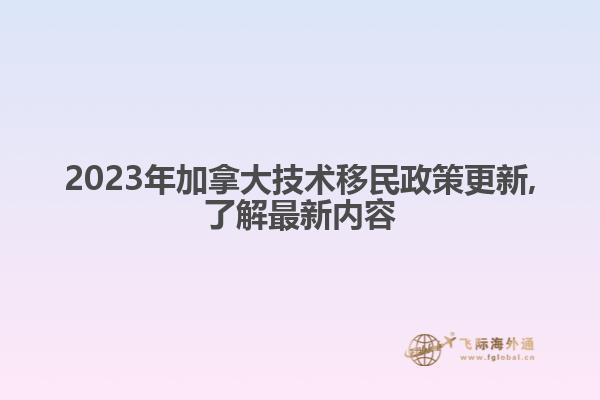 2023年加拿大技术移民政策更新,了解最新内容