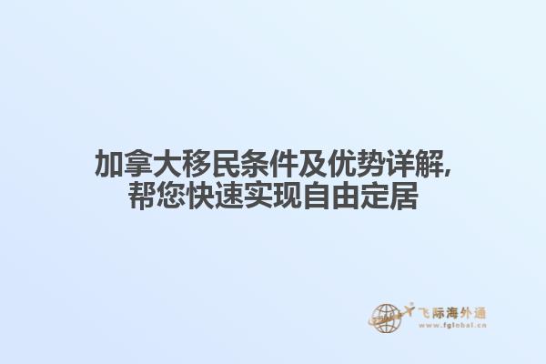 加拿大移民条件及优势详解,帮您快速实现自由定居