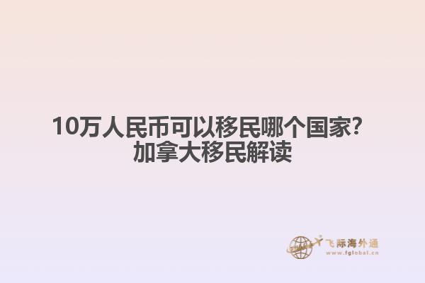 10万人民币可以移民哪个国家？加拿大移民解读