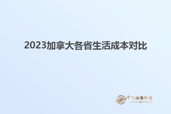 2023加拿大各省生活成本对比