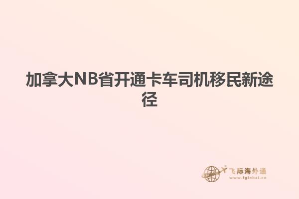 加拿大NB省开通卡车司机移民新途径