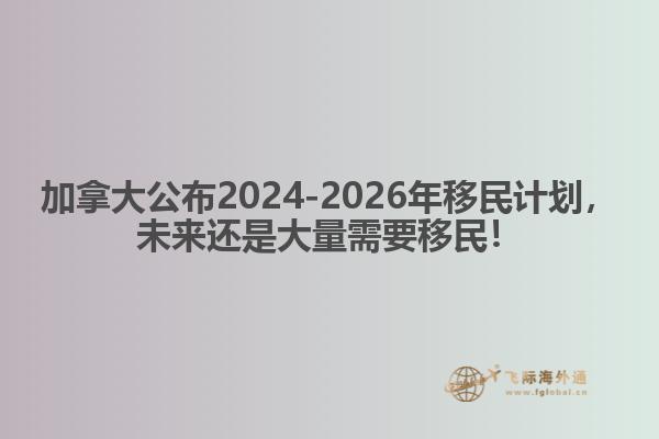 最新：加拿大公布2024-2026年移民计划，未来还是大量需要移民！