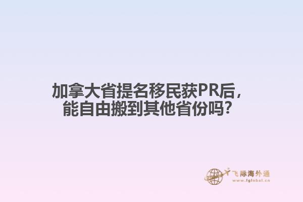 加拿大省提名移民获PR后，能自由搬到其他省份吗？