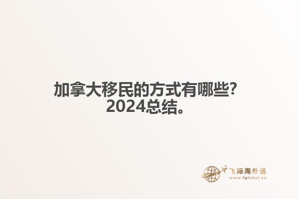 加拿大移民的方式有哪些？2024总结来啦。