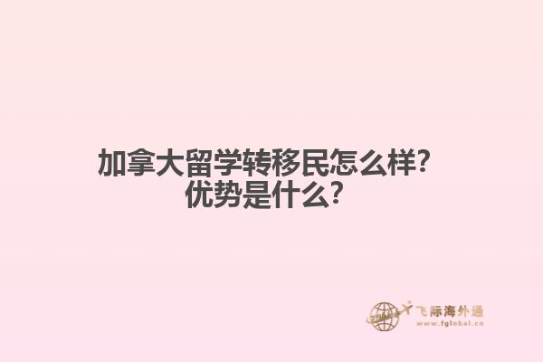 加拿大留学转移民怎么样？加拿大留学转移民怎么样？