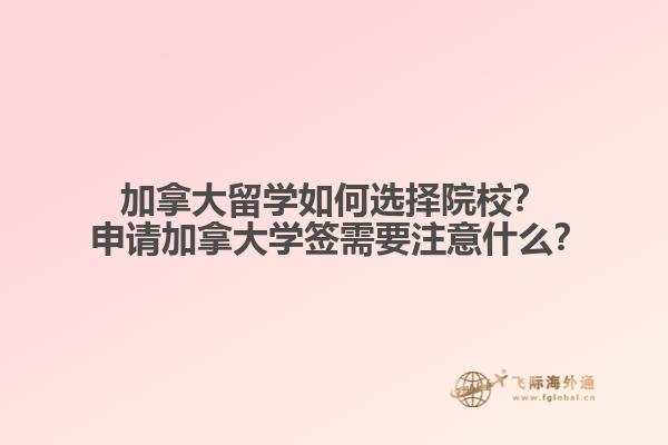 加拿大留学如何选择院校？ 申请加拿大学签需要注意什么？