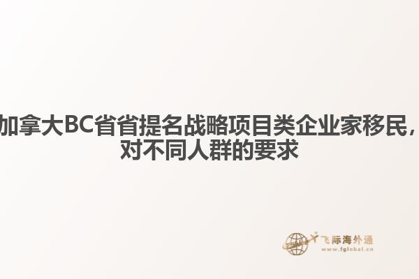  加拿大BC省省提名战略项目类企业家移民，对不同人群的要求