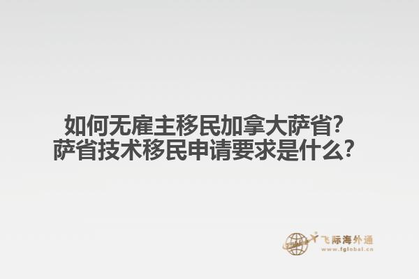 如何无雇主移民加拿大萨省？萨省技术移民申请要求是什么？