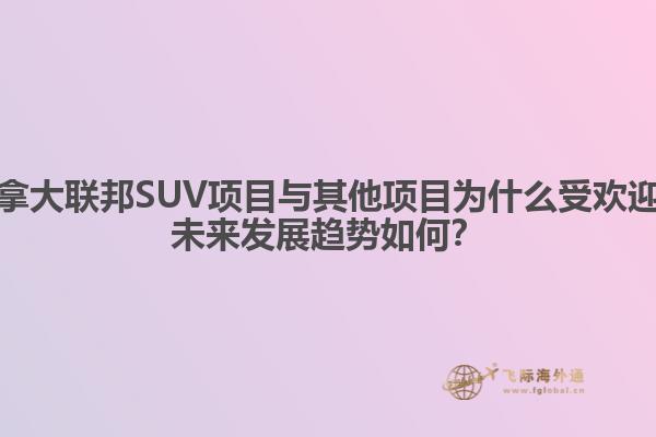 加拿大联邦SUV项目与其他项目为什么受欢迎？未来发展趋势如何？