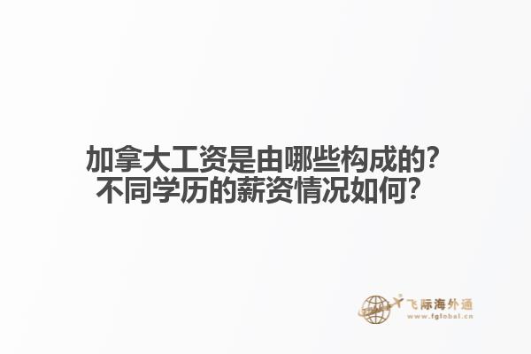  加拿大工资是由哪些构成的？不同学历的薪资情况如何？