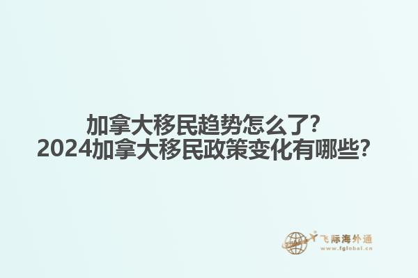 加拿大移民趋势怎么了？2024加拿大移民政策变化有哪些？