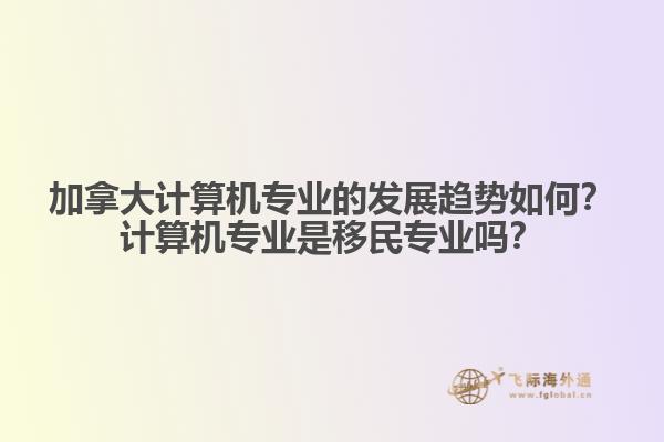 加拿大计算机专业的发展趋势如何？计算机专业是移民专业吗？