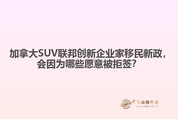  加拿大SUV联邦创新企业家移民新政，会因为哪些愿意被拒签？