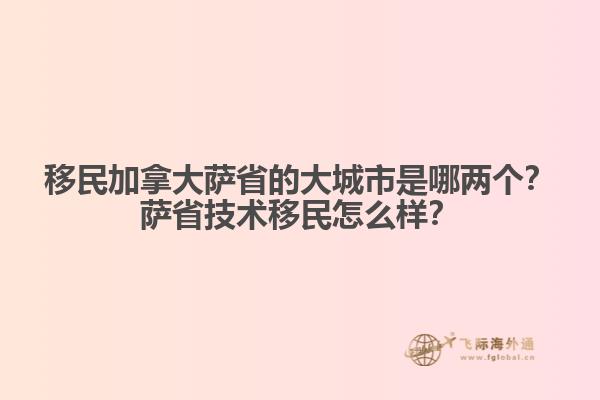 移民加拿大萨省的大城市是哪两个？萨省技术移民怎么样？