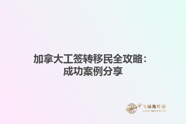 加拿大工签转移民全攻略：成功案例分享