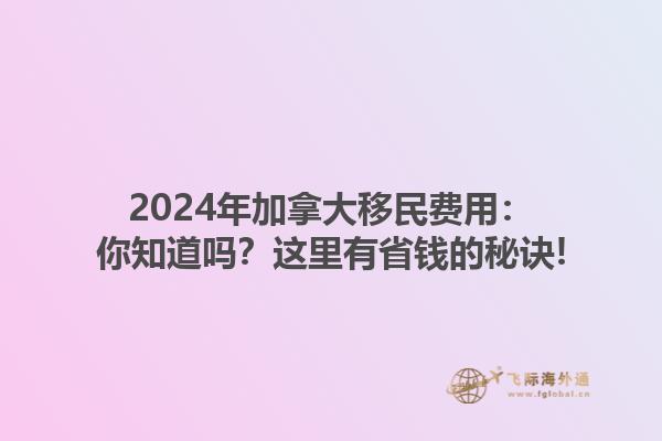 2024年加拿大移民费用：你知道吗？这里有省钱的秘诀!