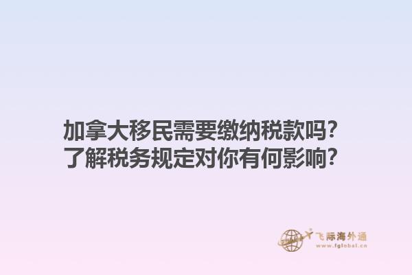 加拿大移民需要缴纳税款吗？了解税务规定对你有何影响？