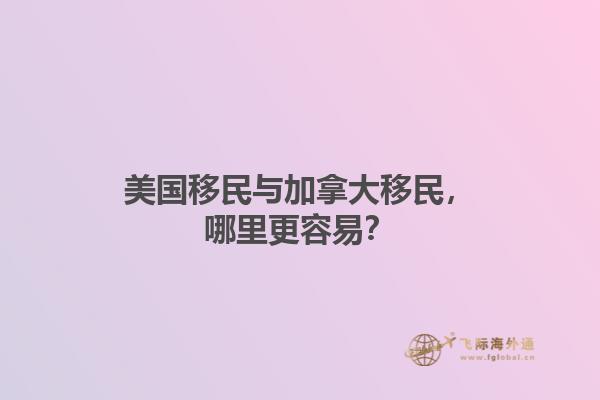 美国移民与加拿大移民，哪里更容易？